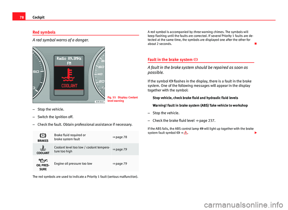 Seat Exeo 2013 User Guide 78Cockpit
Red symbols
A red symbol warns of a danger.
Fig. 55 Display: Coolant
level warning
– Stop the vehicle.
– Switch the ignition off.
– Check the fault. Obtain professional assistance if Seat Exeo 2013 User Guide 78Cockpit
Red symbols
A red symbol warns of a danger.
Fig. 55 Display: Coolant
level warning
– Stop the vehicle.
– Switch the ignition off.
– Check the fault. Obtain professional assistance if
