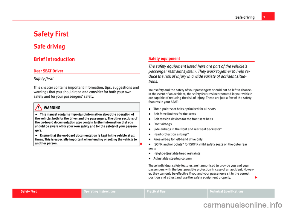 Seat Exeo 2013  Owners manual 7
Safe driving
Safety First
Safe driving
Brief introduction
Dear SEAT Driver
Safety first! This chapter contains important information, tips, suggestions and
warnings that you should read and consider