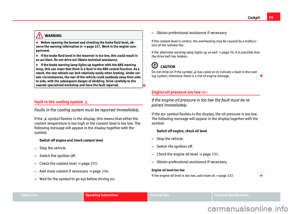 Seat Exeo 2013  Owners manual 79
Cockpit
WARNING
● Before opening the bonnet and checking the brake fluid level, ob-
serve the warning information in ⇒ page 227, Work in the engine com-
partment.
● If the brake fluid level