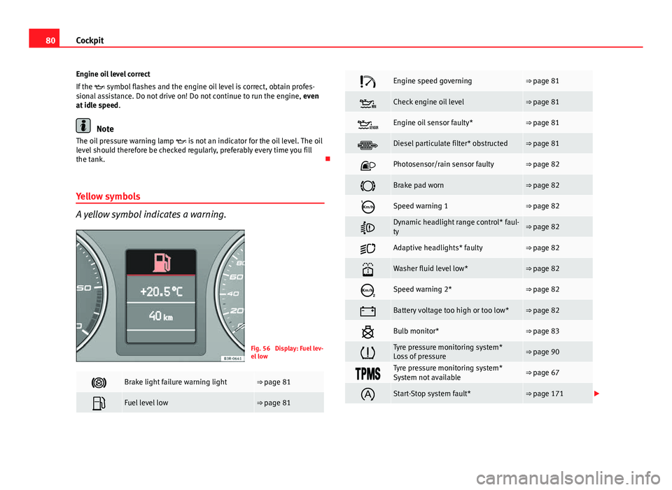 Seat Exeo 2013 User Guide 80Cockpit
Engine oil level correct
If the symbol flashes and the engine oil level is correct, obtain profes-
sional assistance. Do not drive on! Do not continue to run the engine, even
at idle s Seat Exeo 2013 User Guide 80Cockpit
Engine oil level correct
If the symbol flashes and the engine oil level is correct, obtain profes-
sional assistance. Do not drive on! Do not continue to run the engine, even
at idle s
