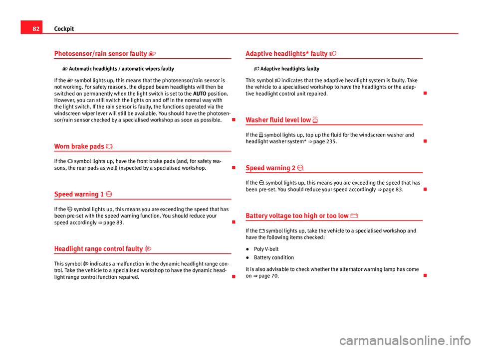 Seat Exeo 2013 Owners manual 82Cockpit
Photosensor/rain sensor faulty
Automatic headlights / automatic wipers faulty
If the symbol lights up, this means that the photosensor/rain sensor is
not working. For safety re Seat Exeo 2013 Owners manual 82Cockpit
Photosensor/rain sensor faulty
Automatic headlights / automatic wipers faulty
If the symbol lights up, this means that the photosensor/rain sensor is
not working. For safety re