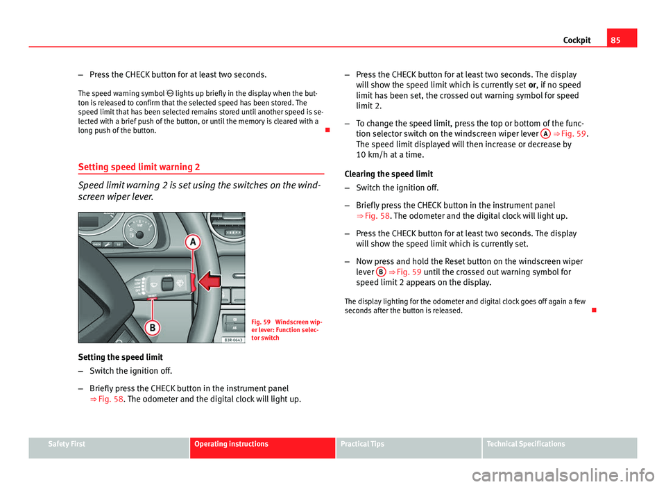 Seat Exeo 2013  Owners manual 85
Cockpit
– Press the CHECK button for at least two seconds.
The speed warning symbol   lights up briefly in the display when the but-
ton is released to confirm that the selected speed has been