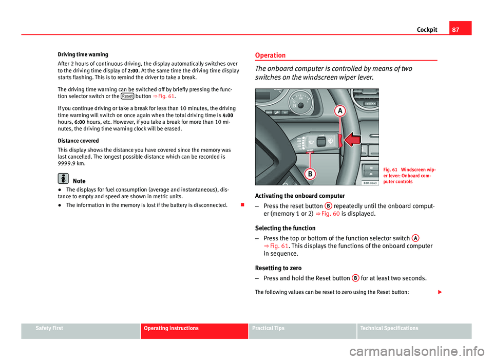 Seat Exeo 2013  Owners manual 87
Cockpit
Driving time warning
After 2 hours of continuous driving, the display automatically switches over
to the driving time display of  2:00. At the same time the driving time display
starts flas