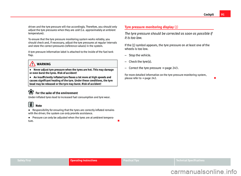 Seat Exeo 2013  Owners manual 91
Cockpit
driven and the tyre pressure will rise accordingly. Therefore, you should only
adjust the tyre pressures when they are  cold (i.e. approximately at ambient
temperature).
To ensure that the 