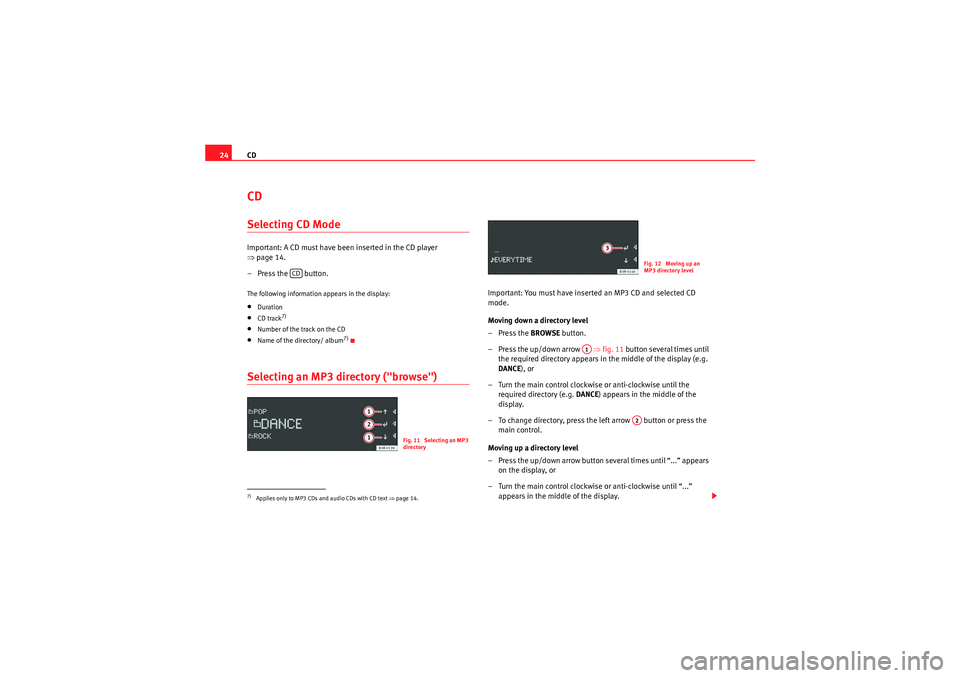 Seat Exeo 2013  ADAGIO CD
24CDSelecting CD ModeImportant: A CD must have been inserted in the CD player 
⇒ page 14.
– Press the   button.The following information appears in the display:•Duration•CD track
7)
•Numb