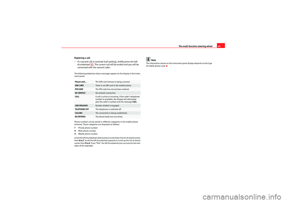 Seat Exeo 2013  ADAGIO The multi-function steering wheel41
Replacing a call
– If a second call is received (call waiting), briefly press the left  thumbwheel  . The current call will be ended and you will be 
connected wi