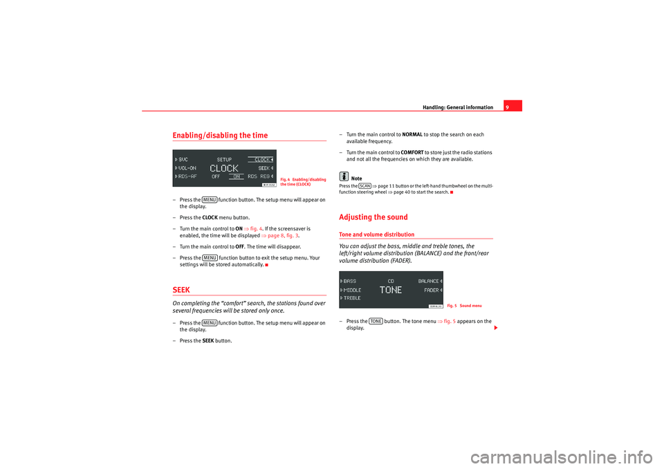 Seat Exeo 2013  ADAGIO Handling: General information9
Enabling/disabling the time– Press the   function button. The setup menu will appear on 
the display.
–Press the CLOCK  menu button.
– Turn the main control to  ON