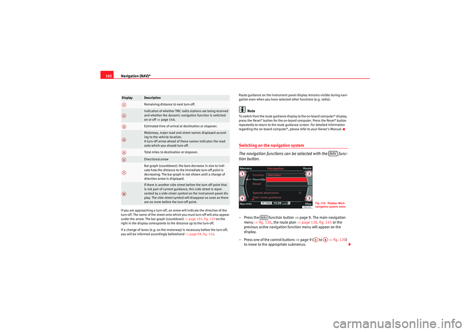 Seat Exeo 2013  MEDIA SYSTEM E Navigation (NAV)*
102If you are approaching a turn-off, an arrow will indicate the direction of the 
turn-off. The name of the street onto which you must turn-off will also appear 
under the arrow. Th