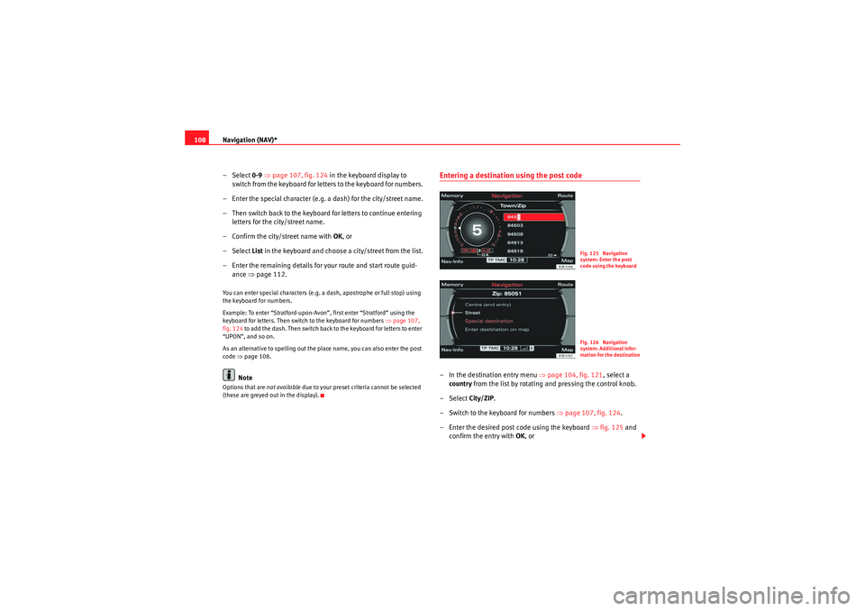 Seat Exeo 2013  MEDIA SYSTEM E Navigation (NAV)*
108
– Select 0-9  ⇒ page 107, fig. 124  in the keyboard display to 
switch from the keyboard for letters to the keyboard for numbers.
– Enter the special character (e.g. a dash