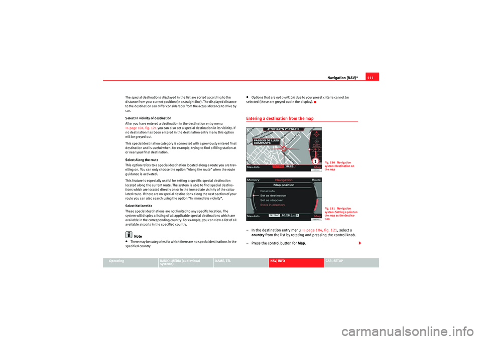 Seat Exeo 2013  MEDIA SYSTEM E Navigation (NAV)*111
Operating
RADIO, MEDIA (audiovisual 
systems)
NAME, TEL
NAV, INFO
CAR, SETUP
The special destinations displayed in the list are sorted according to the 
distance from your current