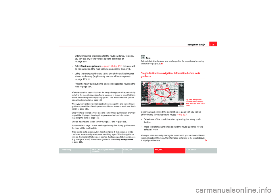 Seat Exeo 2013  MEDIA SYSTEM E Navigation (NAV)*113
Operating
RADIO, MEDIA (audiovisual 
systems)
NAME, TEL
NAV, INFO
CAR, SETUP
– Enter all required information fo r the route guidance. To do so, 
you can use any of the various 