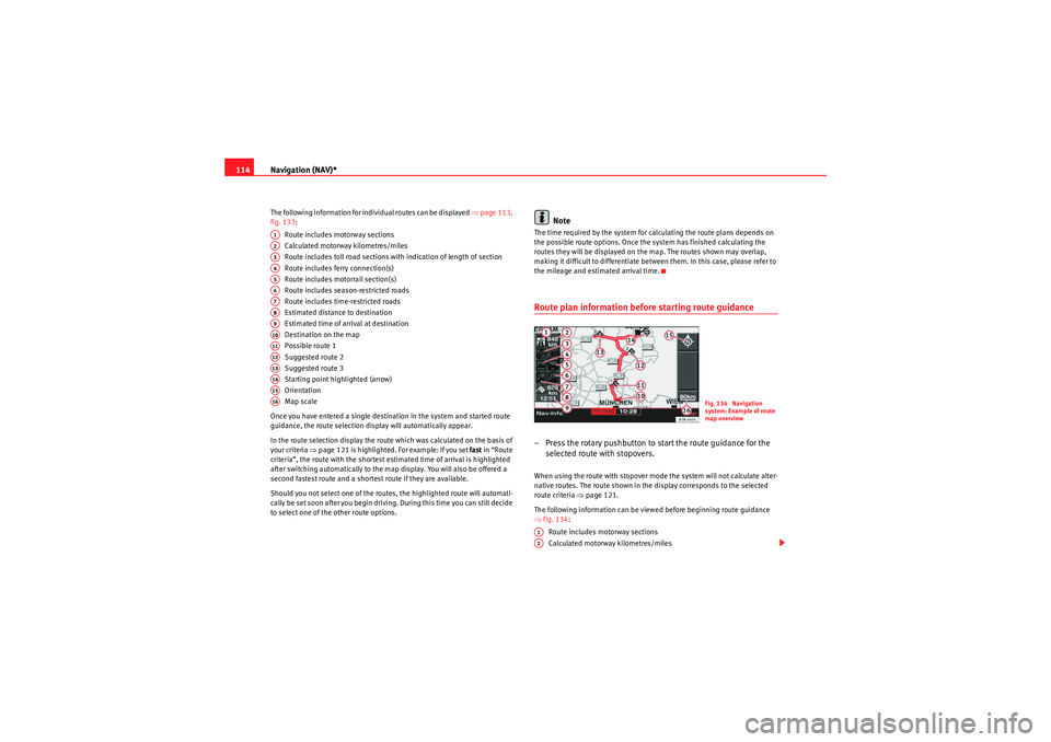 Seat Exeo 2013  MEDIA SYSTEM E Navigation (NAV)*
114The following information for individual routes can be displayed  ⇒page 113, 
fig. 133:
Route includes motorway sections
Calculated motorway kilometres/miles
Route includes toll