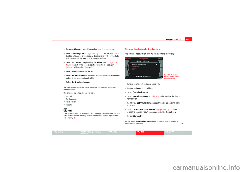 Seat Exeo 2013 MEDIA SYSTEM E Navigation (NAV)*117
Operating
RADIO, MEDIA (audiovisual
systems)
NAME, TEL
NAV, INFO
CAR, SETUP
– Press the Memory control button in the navigation menu.
–Select To p c a t e g o r i e s ⇒ Seat Exeo 2013 MEDIA SYSTEM E Navigation (NAV)*117
Operating
RADIO, MEDIA (audiovisual
systems)
NAME, TEL
NAV, INFO
CAR, SETUP
– Press the Memory control button in the navigation menu.
–Select To p c a t e g o r i e s ⇒