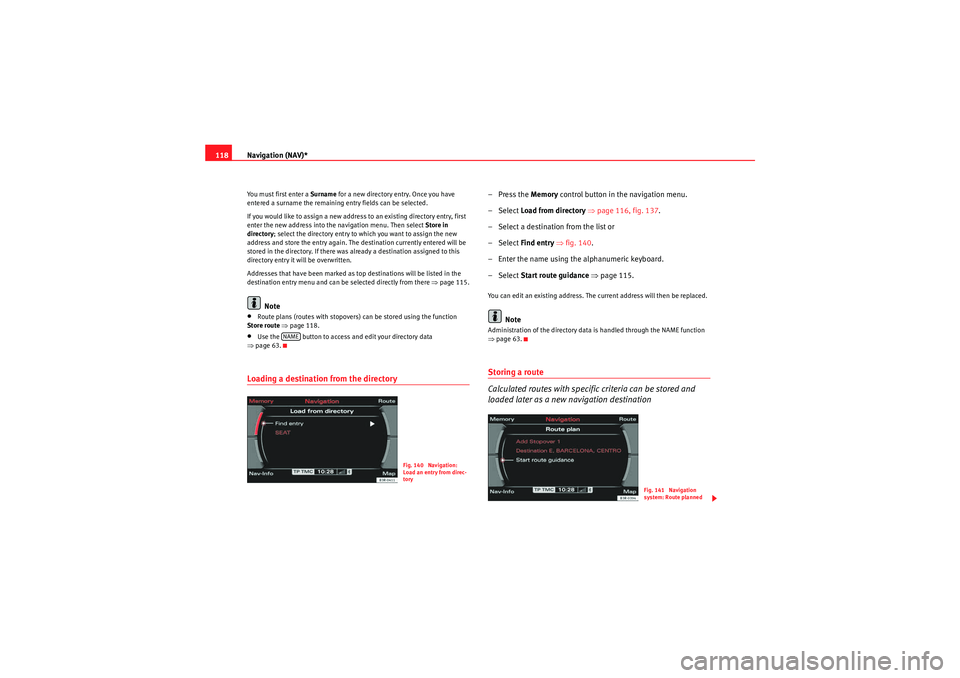 Seat Exeo 2013  MEDIA SYSTEM E Navigation (NAV)*
118You must first enter a  Surname for a new directory entry. Once you have 
entered a surname the remaining entry fields can be selected.
If you would like to assign a new address t