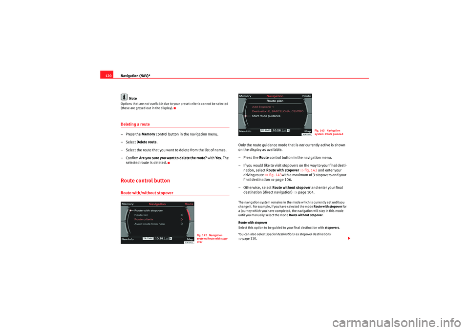 Seat Exeo 2013  MEDIA SYSTEM E Navigation (NAV)*
120
NoteOptions that are  not available due to your preset criteria cannot be selected 
(these are greyed out in the display).Deleting a route– Press the  Memory control button in 