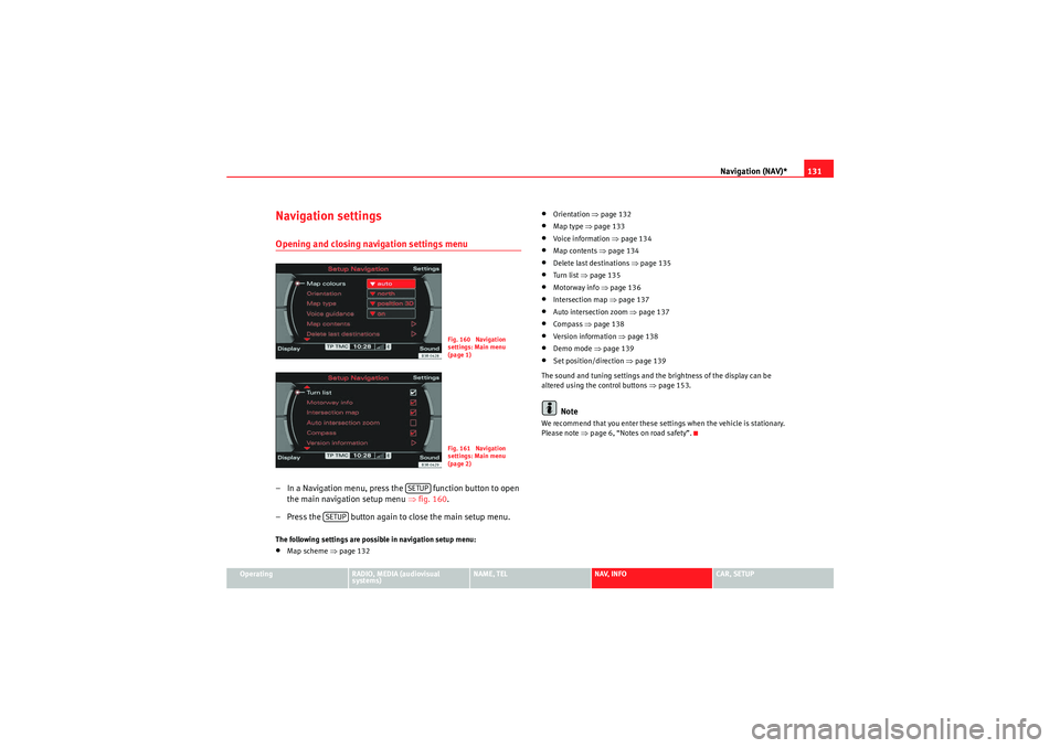 Seat Exeo 2013 MEDIA SYSTEM E Navigation (NAV)*131
Operating
RADIO, MEDIA (audiovisual
systems)
NAME, TEL
NAV, INFO
CAR, SETUP
Navigation settingsOpening and closing navigation settings menu– In a Navigation menu, press the f Seat Exeo 2013 MEDIA SYSTEM E Navigation (NAV)*131
Operating
RADIO, MEDIA (audiovisual
systems)
NAME, TEL
NAV, INFO
CAR, SETUP
Navigation settingsOpening and closing navigation settings menu– In a Navigation menu, press the f