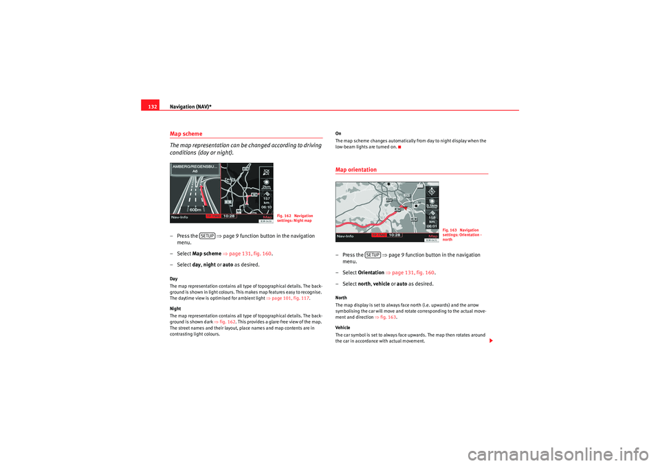 Seat Exeo 2013  MEDIA SYSTEM E Navigation (NAV)*
132Map scheme
The map representation can be changed according to driving 
conditions (day or night).– Press the    ⇒page 9 function button in the navigation 
menu.
– Select Map