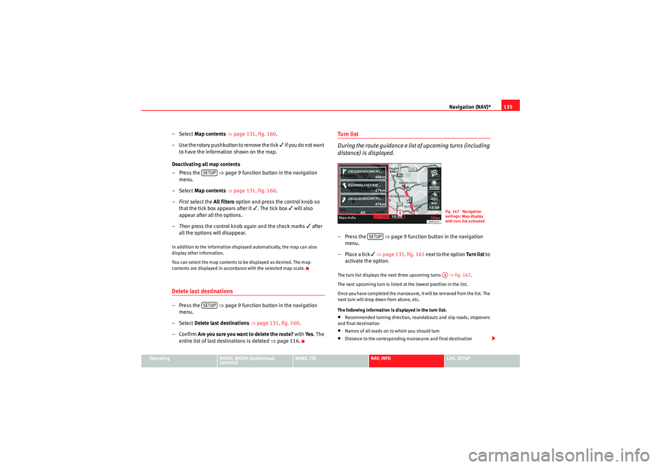 Seat Exeo 2013 MEDIA SYSTEM E Navigation (NAV)*135
Operating
RADIO, MEDIA (audiovisual
systems)
NAME, TEL
NAV, INFO
CAR, SETUP
–Select Map contents ⇒ page 131, fig. 160 .
– Use the rotary pushbutton to remove the tick
Seat Exeo 2013 MEDIA SYSTEM E Navigation (NAV)*135
Operating
RADIO, MEDIA (audiovisual
systems)
NAME, TEL
NAV, INFO
CAR, SETUP
–Select Map contents ⇒ page 131, fig. 160 .
– Use the rotary pushbutton to remove the tick
