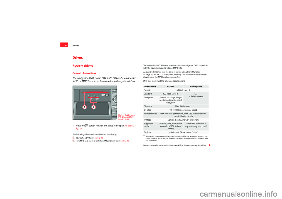 Seat Exeo 2013  MEDIA SYSTEM E Drives
22DrivesSystem drivesGeneral observations
The navigation DVD, audio CDs, MP3 CDs and memory cards 
in SD or MMC format can be loaded into the system drives.– Press the   button to open and cl