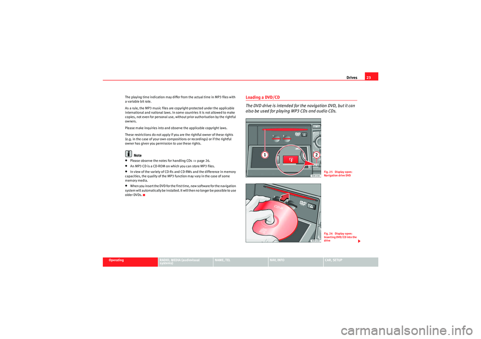 Seat Exeo 2013  MEDIA SYSTEM E Drives23
Operating
RADIO, MEDIA (audiovisual 
systems)
NAME, TEL
NAV, INFO
CAR, SETUP
The playing time indication may differ from the actual time in MP3 files with 
a variable bit rate.
As a rule, the