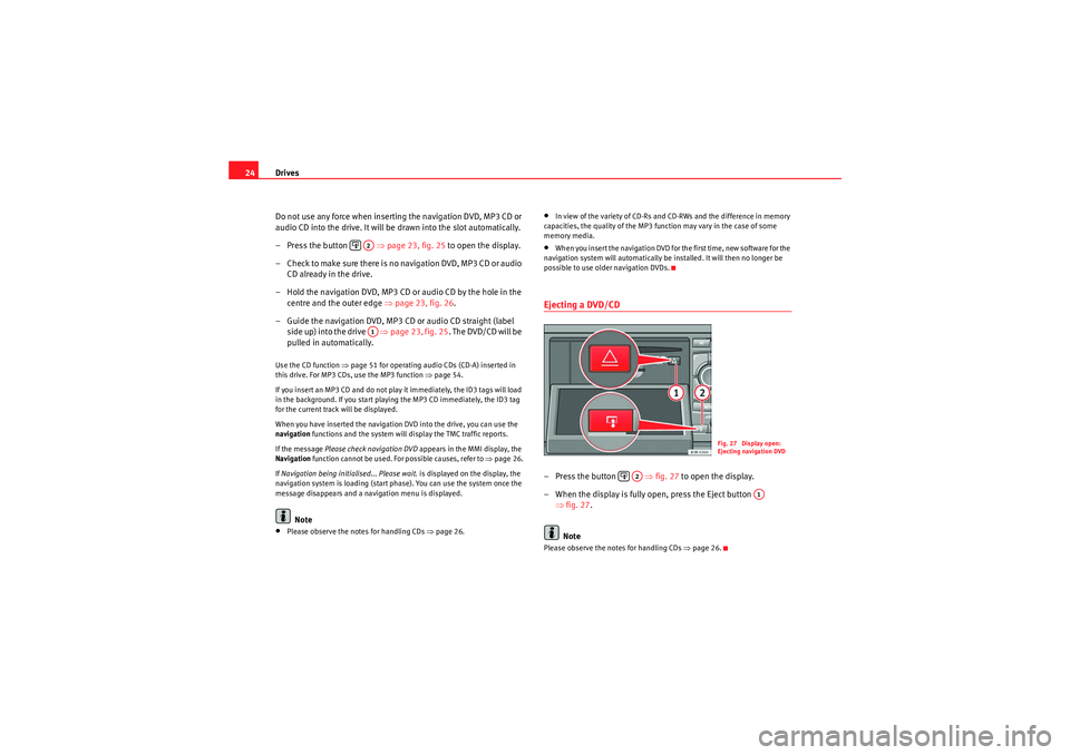 Seat Exeo 2013  MEDIA SYSTEM E Drives
24
Do not use any force when inserting the navigation DVD, MP3 CD or 
audio CD into the drive. It will be drawn into the slot automatically.
– Press the button      ⇒page 23, fig. 25  to op