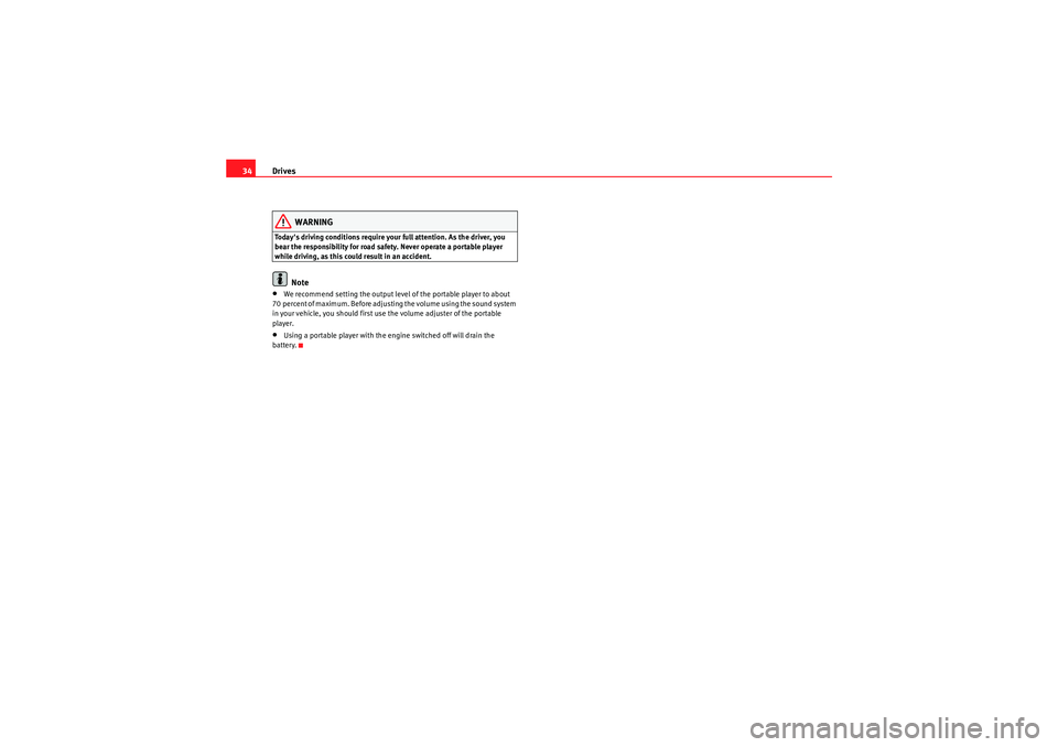 Seat Exeo 2013  MEDIA SYSTEM E Drives
34
WARNING
Todays driving conditions require your full attention. As the driver, you 
bear the responsibility for road safety. Never operate a portable player 
while driving, as this could res