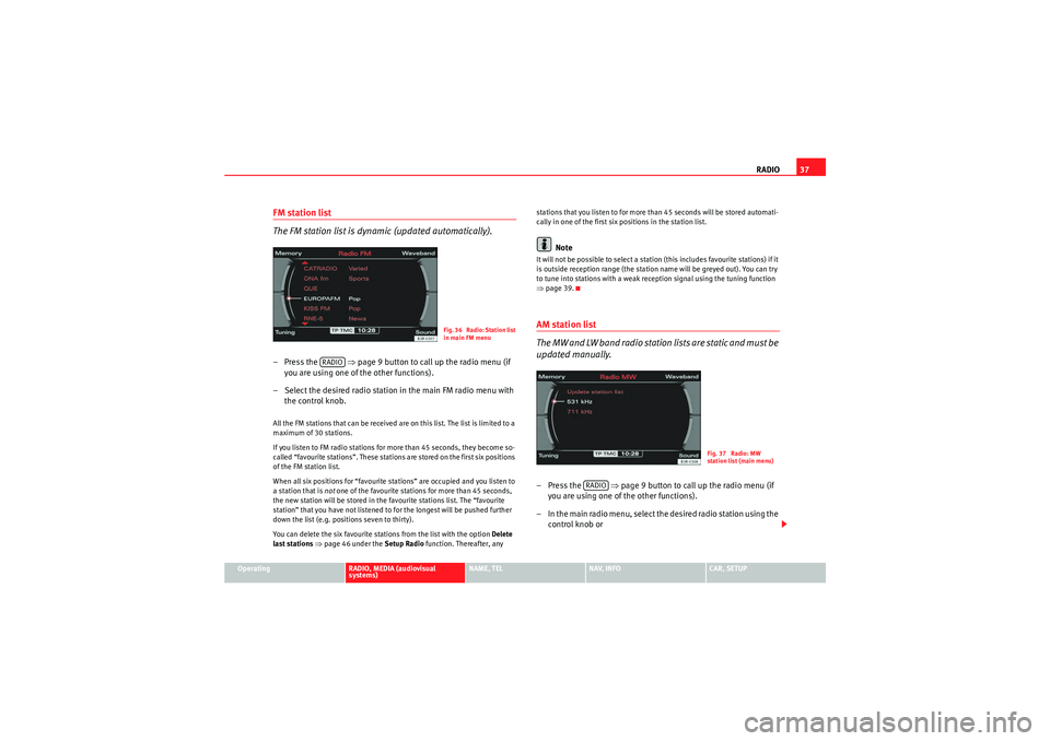 Seat Exeo 2013  MEDIA SYSTEM E RADIO37
Operating
RADIO, MEDIA (audiovisual 
systems)
NAME, TEL
NAV, INFO
CAR, SETUP
FM station list
The FM station list is dynamic (updated automatically).– Press the    ⇒page 9 button to call up