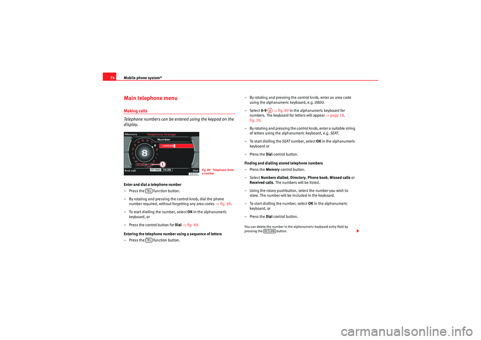 Seat Exeo 2013  MEDIA SYSTEM E Mobile phone system*
74Main telephone menuMaking calls
Telephone numbers can be entered using the keypad on the 
display.Enter and dial a telephone number
– Press the   function button.
– By rotat