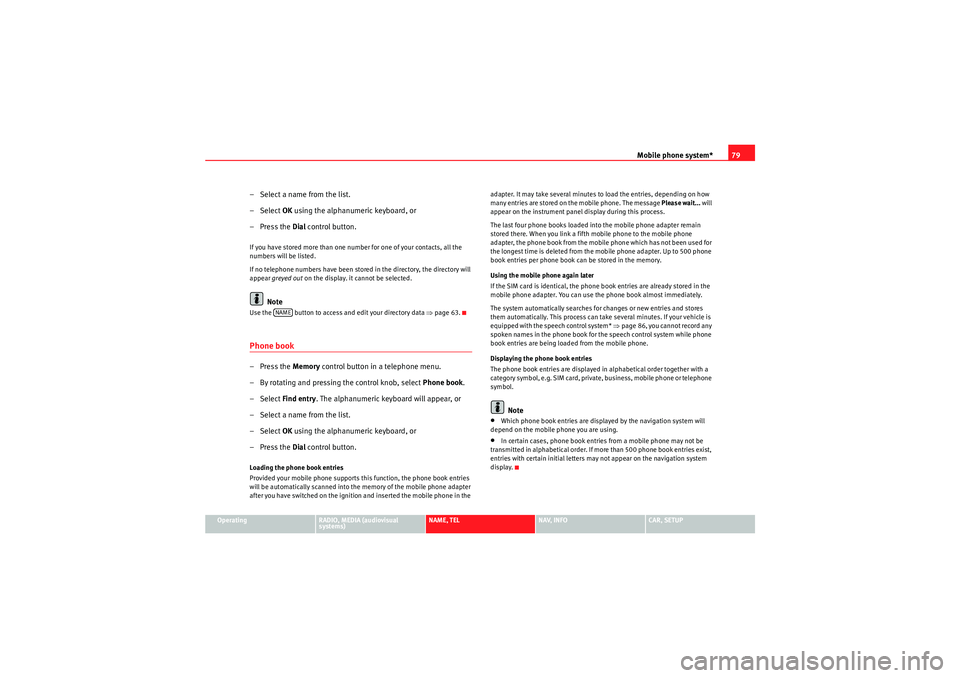 Seat Exeo 2013  MEDIA SYSTEM E Mobile phone system*79
Operating
RADIO, MEDIA (audiovisual 
systems)
NAME, TEL
NAV, INFO
CAR, SETUP
– Select a name from the list.
–Select OK using the alphanumeric keyboard, or
– Press the  Dia