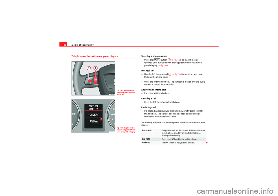 Seat Exeo 2013 MEDIA SYSTEM E Mobile phone system*
82Telephone on the instrument panel display
Selecting a phone number
– Press the button ⇒fig. 101 as many times as
required until a phone book entry appears on the instr Seat Exeo 2013 MEDIA SYSTEM E Mobile phone system*
82Telephone on the instrument panel display
Selecting a phone number
– Press the button ⇒fig. 101 as many times as
required until a phone book entry appears on the instr