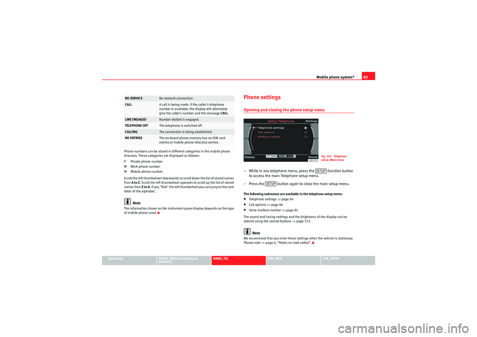 Seat Exeo 2013  MEDIA SYSTEM E Mobile phone system*83
Operating
RADIO, MEDIA (audiovisual 
systems)
NAME, TEL
NAV, INFO
CAR, SETUP
Phone numbers can be stored in different categories in the mobile phone 
directory. These categories