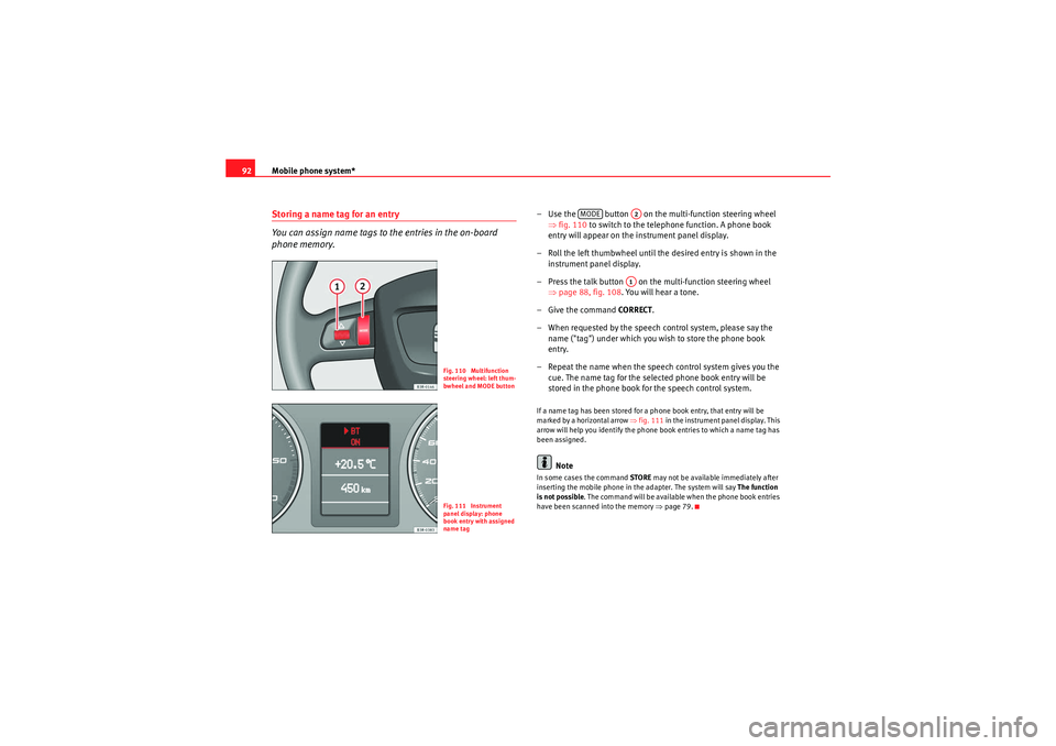 Seat Exeo 2013  MEDIA SYSTEM E Mobile phone system*
92Storing a name tag for an entry
You can assign name tags to the entries in the on-board 
phone memory.
– Use the   button   on the multi-function steering wheel 
⇒fig. 110  