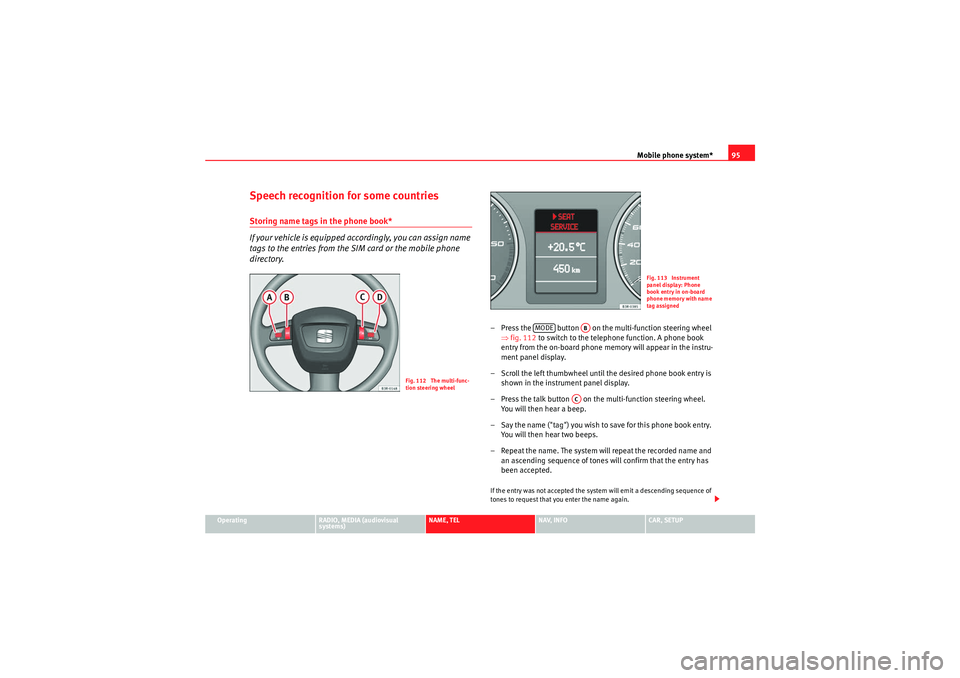 Seat Exeo 2013 MEDIA SYSTEM E Mobile phone system*95
Operating
RADIO, MEDIA (audiovisual
systems)
NAME, TEL
NAV, INFO
CAR, SETUP
Speech recognition for some countriesStoring name tags in the phone book*
If your vehicle is equippe Seat Exeo 2013 MEDIA SYSTEM E Mobile phone system*95
Operating
RADIO, MEDIA (audiovisual
systems)
NAME, TEL
NAV, INFO
CAR, SETUP
Speech recognition for some countriesStoring name tags in the phone book*
If your vehicle is equippe