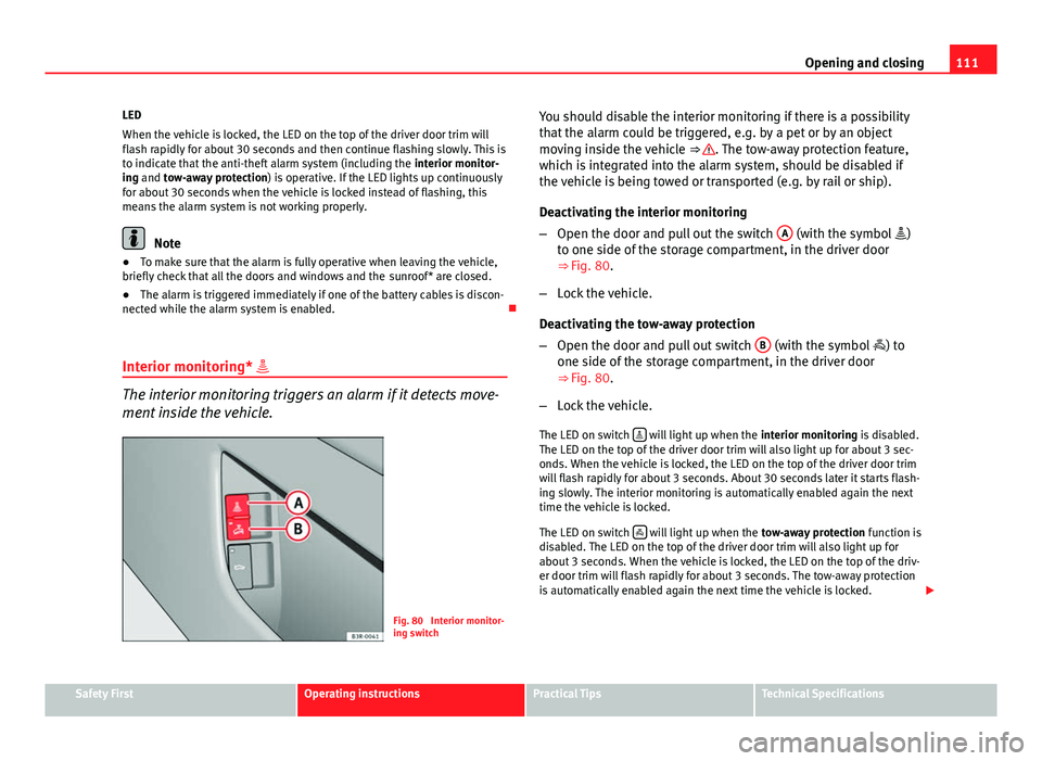 Seat Exeo ST 2013  Owners manual 111
Opening and closing
LED
When the vehicle is locked, the LED on the top of the driver door trim will
flash rapidly for about 30 seconds and then continue flashing slowly. This is
to indicate that t