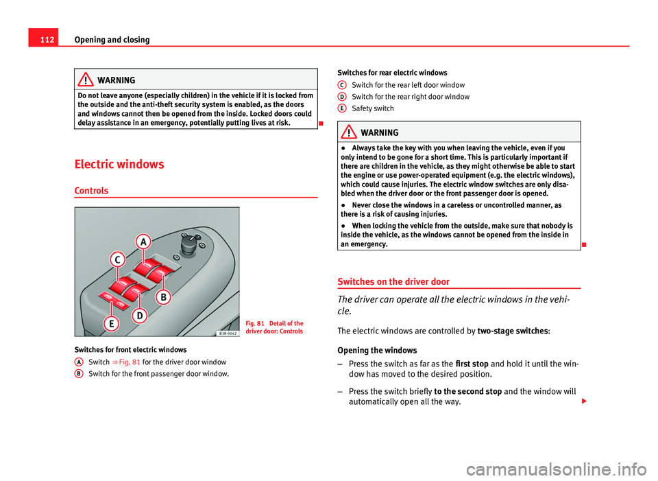 Seat Exeo ST 2013 Owners manual 112Opening and closing
WARNING
Do not leave anyone (especially children) in the vehicle if it is locked from
the outside and the anti-theft security system is enabled, as the doors
and windows cannot Seat Exeo ST 2013 Owners manual 112Opening and closing
WARNING
Do not leave anyone (especially children) in the vehicle if it is locked from
the outside and the anti-theft security system is enabled, as the doors
and windows cannot