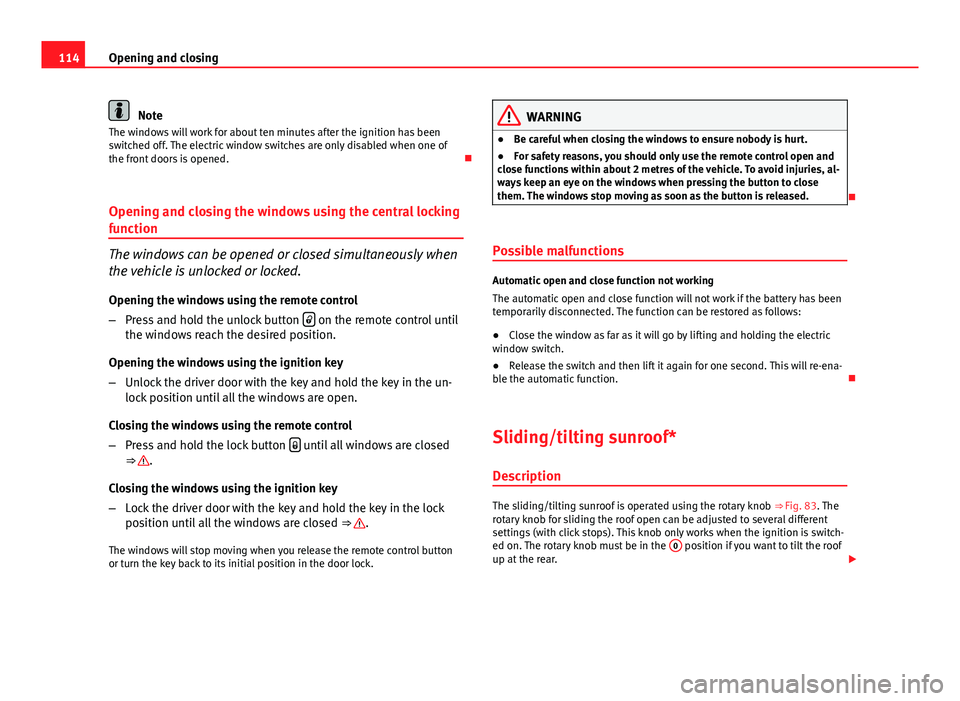 Seat Exeo ST 2013 Owners manual 114Opening and closing
Note
The windows will work for about ten minutes after the ignition has been
switched off. The electric window switches are only disabled when one of
the front doors is opened. Seat Exeo ST 2013 Owners manual 114Opening and closing
Note
The windows will work for about ten minutes after the ignition has been
switched off. The electric window switches are only disabled when one of
the front doors is opened.