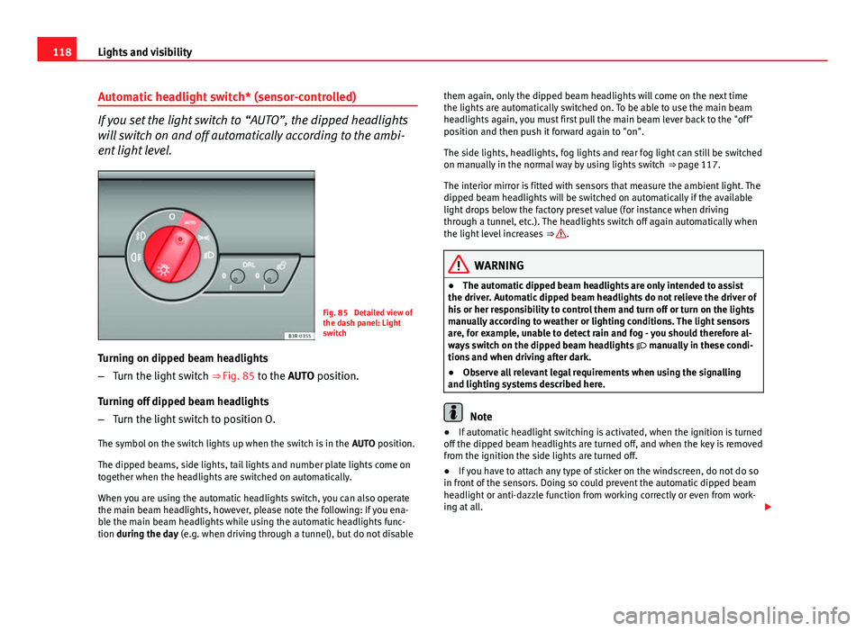 Seat Exeo ST 2013 Owners manual 118Lights and visibility
Automatic headlight switch* (sensor-controlled)
If you set the light switch to “AUTO”, the dipped headlights
will switch on and off automatically according to the ambi-
e Seat Exeo ST 2013 Owners manual 118Lights and visibility
Automatic headlight switch* (sensor-controlled)
If you set the light switch to “AUTO”, the dipped headlights
will switch on and off automatically according to the ambi-
e