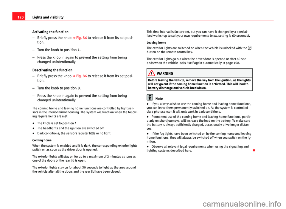 Seat Exeo ST 2013 Owners manual 120Lights and visibility
Activating the function
–Briefly press the knob ⇒ Fig. 86 to release it from its set posi-
tion.
– Turn the knob to position 1.
– Press the knob in again to prevent Seat Exeo ST 2013 Owners manual 120Lights and visibility
Activating the function
–Briefly press the knob ⇒ Fig. 86 to release it from its set posi-
tion.
– Turn the knob to position 1.
– Press the knob in again to prevent