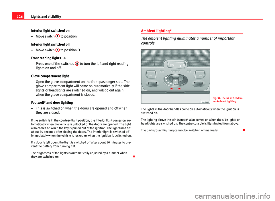 Seat Exeo ST 2013 Owners manual 126Lights and visibility
Interior light switched on
–Move switch A
to position I.
Interior light switched off
– Move switch A
to position O.
Front reading lights
– Press one of the swit Seat Exeo ST 2013 Owners manual 126Lights and visibility
Interior light switched on
–Move switch A
to position I.
Interior light switched off
– Move switch A
to position O.
Front reading lights
– Press one of the swit