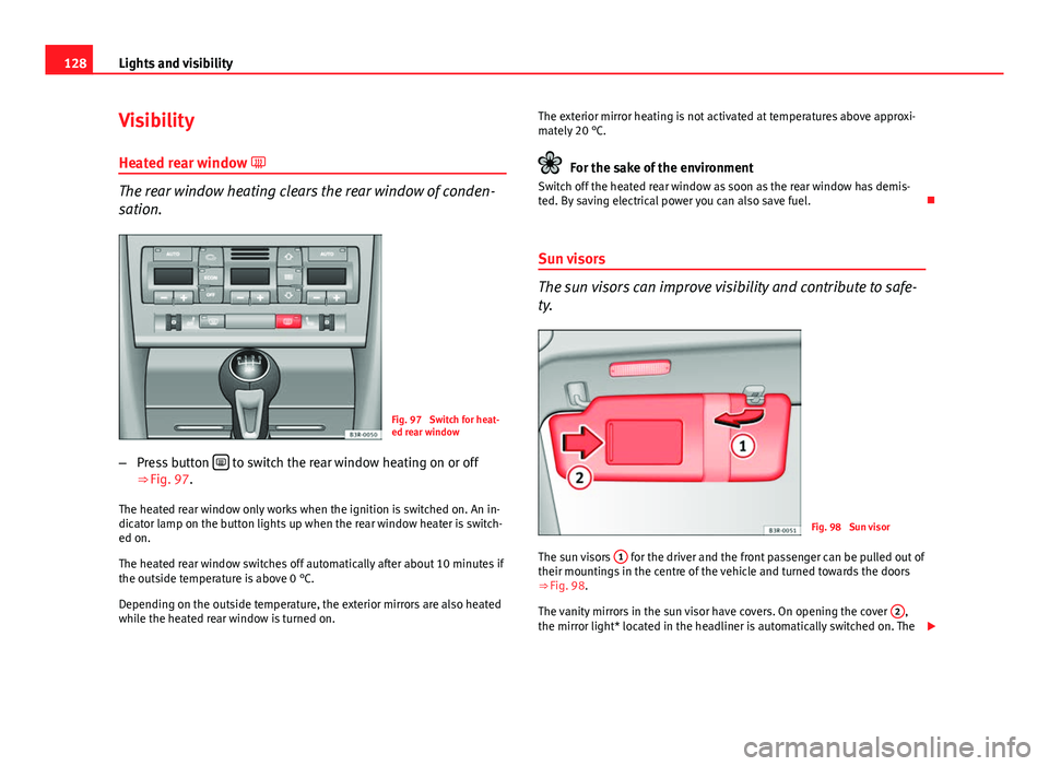 Seat Exeo ST 2013 Owners manual 128Lights and visibility
Visibility
Heated rear window
The rear window heating clears the rear window of conden-
sation.
Fig. 97 Switch for heat-
ed rear window
– Press button
to switch t Seat Exeo ST 2013 Owners manual 128Lights and visibility
Visibility
Heated rear window
The rear window heating clears the rear window of conden-
sation.
Fig. 97 Switch for heat-
ed rear window
– Press button
to switch t