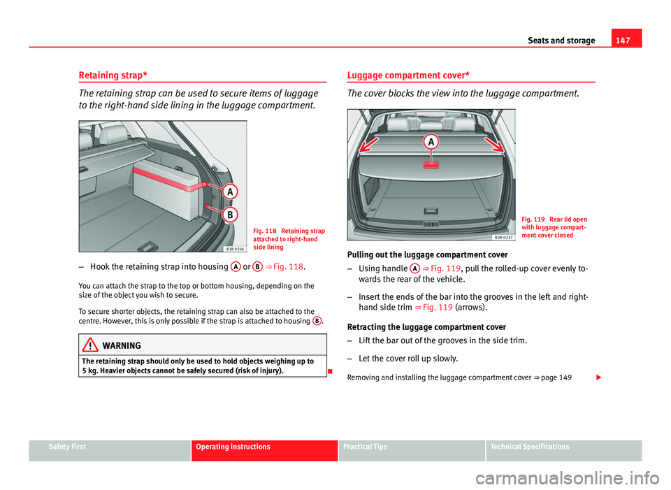 Seat Exeo ST 2013 Owners manual 147
Seats and storage
Retaining strap*
The retaining strap can be used to secure items of luggage
to the right-hand side lining in the luggage compartment.
Fig. 118 Retaining strap
attached to right- Seat Exeo ST 2013 Owners manual 147
Seats and storage
Retaining strap*
The retaining strap can be used to secure items of luggage
to the right-hand side lining in the luggage compartment.
Fig. 118 Retaining strap
attached to right-