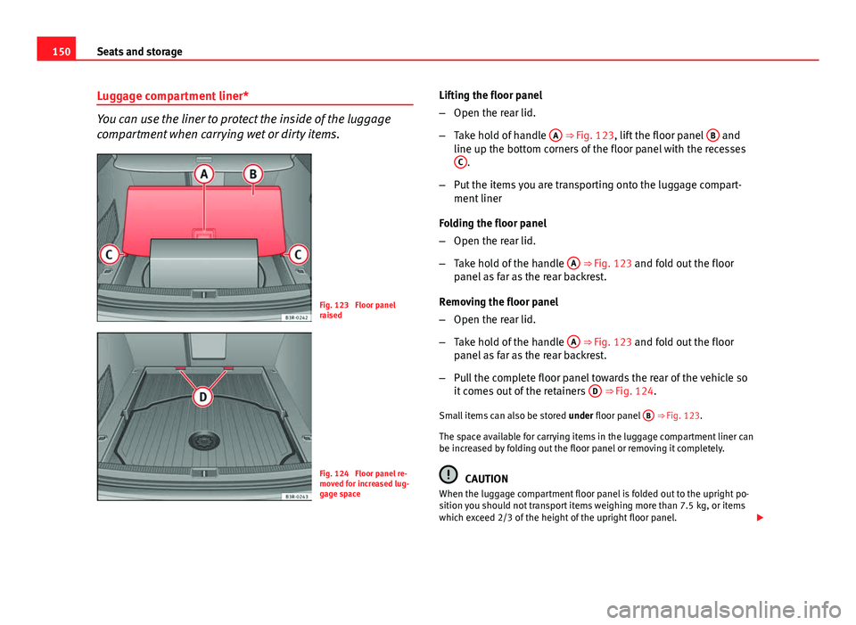 Seat Exeo ST 2013 Owners manual 150Seats and storage
Luggage compartment liner*
You can use the liner to protect the inside of the luggage
compartment when carrying wet or dirty items.
Fig. 123 Floor panel
raised
Fig. 124 Floor pa Seat Exeo ST 2013 Owners manual 150Seats and storage
Luggage compartment liner*
You can use the liner to protect the inside of the luggage
compartment when carrying wet or dirty items.
Fig. 123 Floor panel
raised
Fig. 124 Floor pa