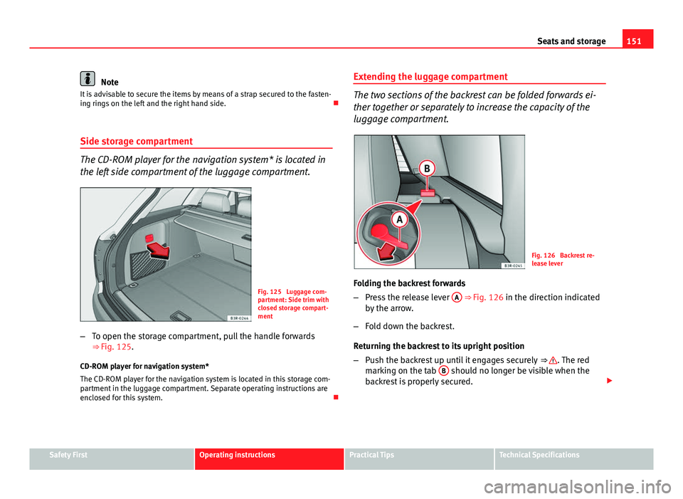 Seat Exeo ST 2013  Owners manual 151
Seats and storage
Note
It is advisable to secure the items by means of a strap secured to the fasten-
ing rings on the left and the right hand side. 
Side storage compartment
The CD-ROM player 