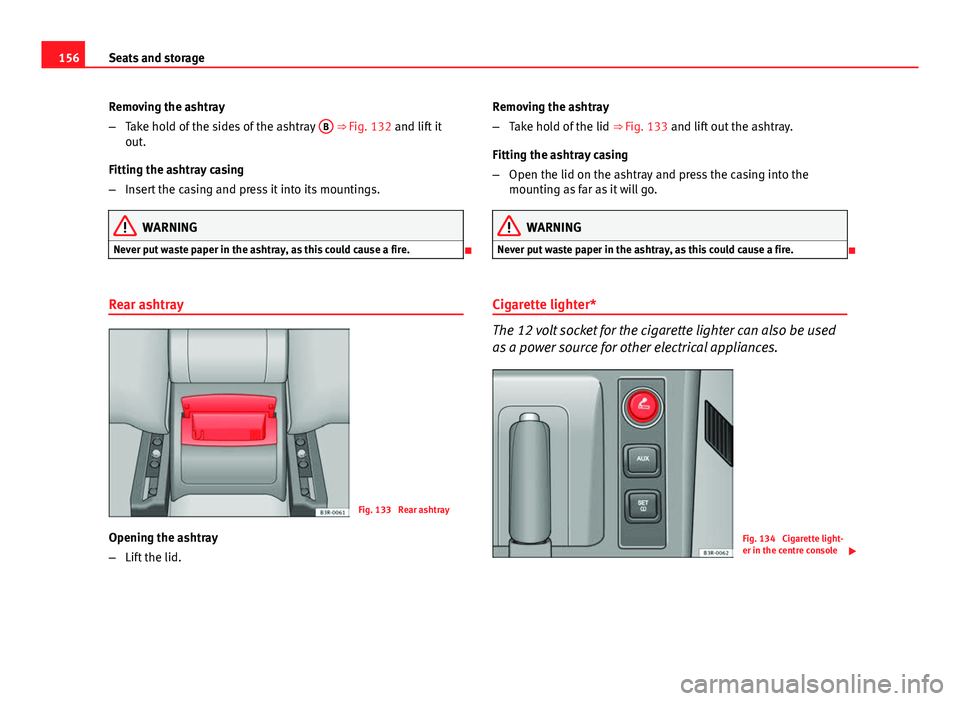 Seat Exeo ST 2013 Owners manual 156Seats and storage
Removing the ashtray
–Take hold of the sides of the ashtray B
⇒ Fig. 132 and lift it
out.
Fitting the ashtray casing
– Insert the casing and press it into its mountings. Seat Exeo ST 2013 Owners manual 156Seats and storage
Removing the ashtray
–Take hold of the sides of the ashtray B
⇒ Fig. 132 and lift it
out.
Fitting the ashtray casing
– Insert the casing and press it into its mountings.