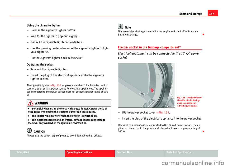 Seat Exeo ST 2013 Owners manual 157
Seats and storage
Using the cigarette lighter
– Press in the cigarette lighter button.
– Wait for the lighter to pop out slightly.
– Pull out the cigarette lighter immediately.
– Use the g Seat Exeo ST 2013 Owners manual 157
Seats and storage
Using the cigarette lighter
– Press in the cigarette lighter button.
– Wait for the lighter to pop out slightly.
– Pull out the cigarette lighter immediately.
– Use the g