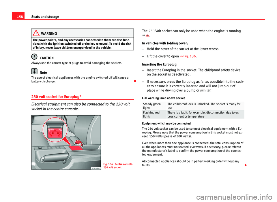 Seat Exeo ST 2013 Owners manual 158Seats and storage
WARNING
The power points, and any accessories connected to them are also func-
tional with the ignition switched off or the key removed. To avoid the risk
of injury, never leave c Seat Exeo ST 2013 Owners manual 158Seats and storage
WARNING
The power points, and any accessories connected to them are also func-
tional with the ignition switched off or the key removed. To avoid the risk
of injury, never leave c