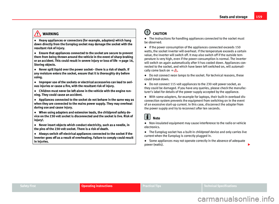 Seat Exeo ST 2013 Owners manual 159
Seats and storage
WARNING
● Heavy appliances or connectors (for example, adapters) which hang
down directly from the Europlug socket may damage the socket with the
resultant risk of injury.
● Seat Exeo ST 2013 Owners manual 159
Seats and storage
WARNING
● Heavy appliances or connectors (for example, adapters) which hang
down directly from the Europlug socket may damage the socket with the
resultant risk of injury.
●