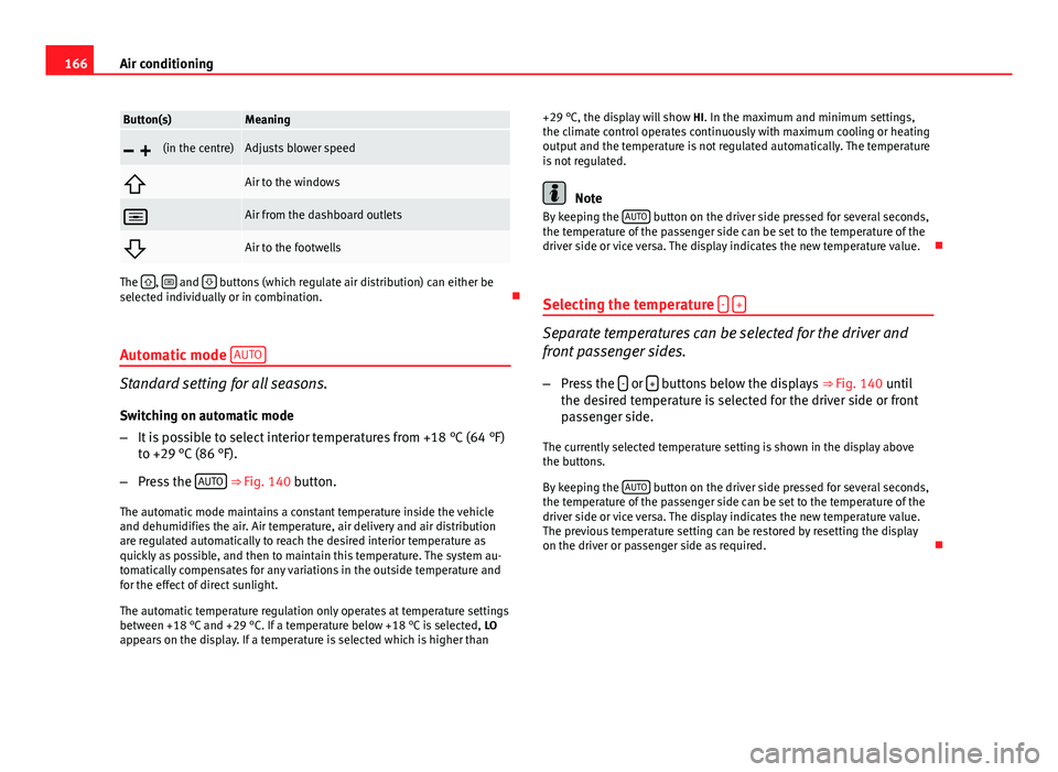 Seat Exeo ST 2013  Owners manual 166Air conditioning
Button(s)Meaning
 (in the centre)Adjusts blower speed
Air to the windows
Air from the dashboard outlets
Air to the footwells
The ,  and   buttons (which reg