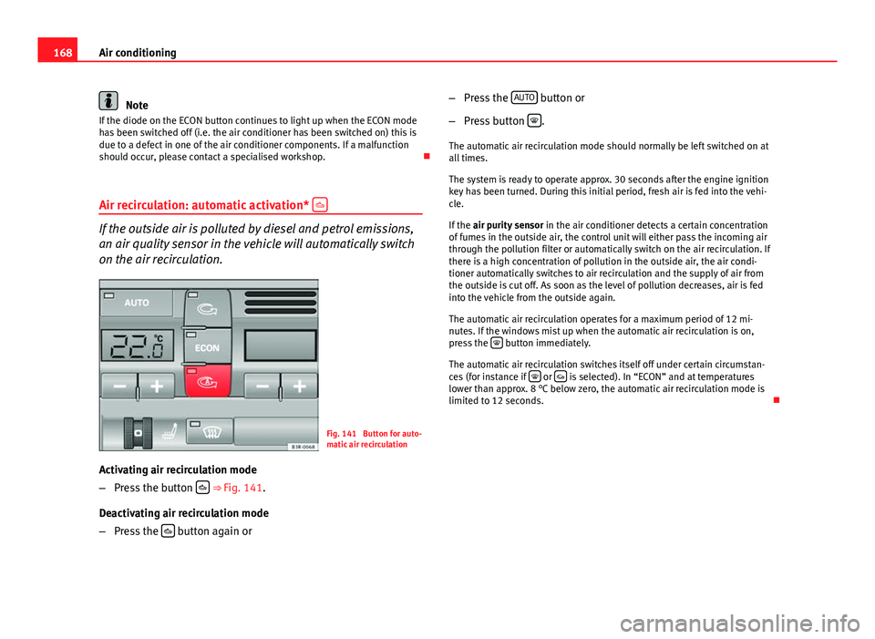 Seat Exeo ST 2013 Owners manual 168Air conditioning
Note
If the diode on the ECON button continues to light up when the ECON mode
has been switched off (i.e. the air conditioner has been switched on) this is
due to a defect in one o Seat Exeo ST 2013 Owners manual 168Air conditioning
Note
If the diode on the ECON button continues to light up when the ECON mode
has been switched off (i.e. the air conditioner has been switched on) this is
due to a defect in one o