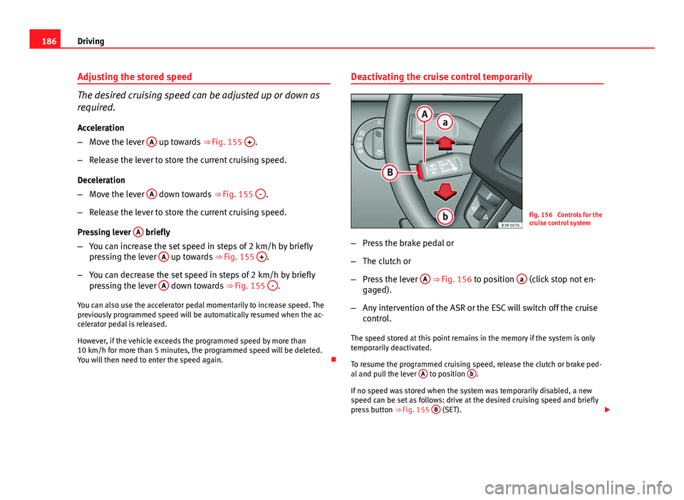 Seat Exeo ST 2013 Owners manual 186Driving
Adjusting the stored speed
The desired cruising speed can be adjusted up or down as
required.
Acceleration
– Move the lever A
up towards
⇒ Fig. 155 +.
– Release the lever to stor Seat Exeo ST 2013 Owners manual 186Driving
Adjusting the stored speed
The desired cruising speed can be adjusted up or down as
required.
Acceleration
– Move the lever A
up towards
⇒ Fig. 155 +.
– Release the lever to stor